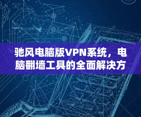 驰风电脑版VPN系统，电脑翻墙工具的全面解决方案