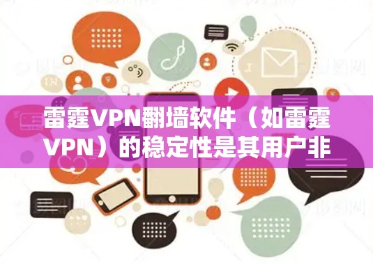 雷霆VPN翻墙软件（如雷霆VPN）的稳定性是其用户非常关注的点之一。以下是一些关于其稳定性的常见问题和解决方案，以及如何优化其使用体验