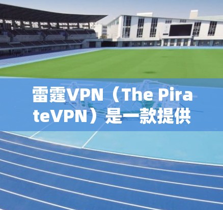 雷霆VPN(The PirateVPN)是一款提供VPN服务的软件,通常用于在手机或电脑上访问互联网。以下是使用雷霆VPN下载客户端的步骤和注意事项 雷霆VPN(The PirateVPN)是一款提供VPN服务的软件,通常用于在手机或电脑上访问互联网。以下是使用雷霆VPN下载客户端的步骤和注意事项