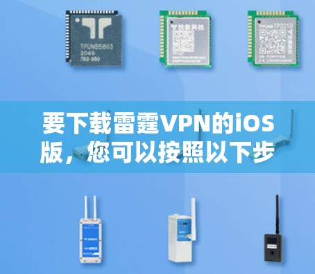 要下载雷霆VPN的iOS版,您可以按照以下步骤进行 要下载雷霆VPN的iOS版,您可以按照以下步骤进行