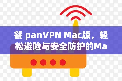 餐 panVPN Mac版,轻松避险与安全防护的Mac专用解决方案 餐 panVPN Mac版,轻松避险与安全防护的Mac专用解决方案