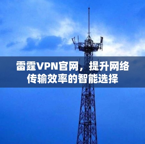 雷霆VPN官网,提升网络传输效率的智能选择 雷霆VPN官网,提升网络传输效率的智能选择