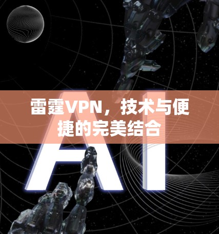 雷霆VPN,技术与便捷的完美结合 雷霆VPN,技术与便捷的完美结合