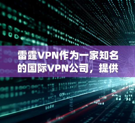 雷霆VPN作为一家知名的国际VPN公司，提供多种VPN服务，包括24小时候|rter和高速带宽。以下是关于雷霆VPN官网入口和高速VPN软件下载的详细信息