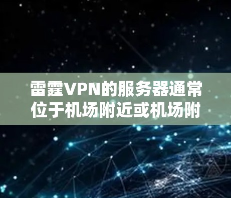 雷霆VPN的服务器通常位于机场附近或机场附近,以确保访问的安全性。以下是推荐的雷霆VPN机场节点和服务器位置 雷霆VPN的服务器通常位于机场附近或机场附近,以确保访问的安全性。以下是推荐的雷霆VPN机场节点和服务器位置