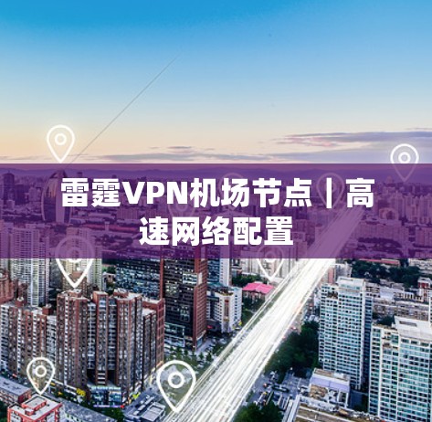 雷霆VPN机场节点|高速网络配置 雷霆VPN机场节点|高速网络配置