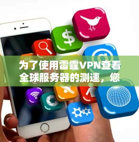 为了使用雷霆VPN查看全球服务器的测速,您可以按照以下步骤进行 为了使用雷霆VPN查看全球服务器的测速,您可以按照以下步骤进行