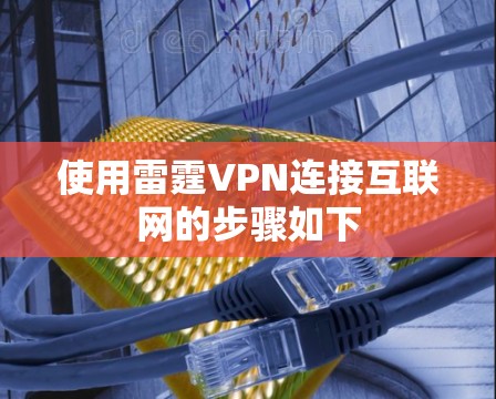 使用雷霆VPN连接互联网的步骤如下 使用雷霆VPN连接互联网的步骤如下
