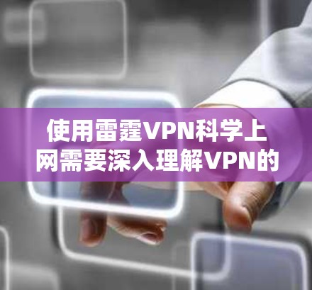 使用雷霆VPN科学上网需要深入理解VPN的基本原理和技术，以下是一些关键步骤和考虑因素