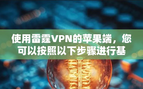 使用雷霆VPN的苹果端,您可以按照以下步骤进行基本操作 使用雷霆VPN的苹果端,您可以按照以下步骤进行基本操作