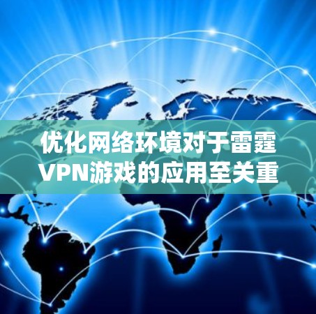 优化网络环境对于雷霆VPN游戏的应用至关重要,以下是系统性的优化方案,涵盖硬件、软件和网络管理方面 优化网络环境对于雷霆VPN游戏的应用至关重要,以下是系统性的优化方案,涵盖硬件、软件和网络管理方面