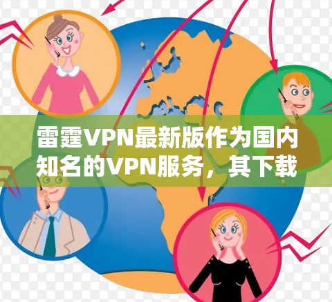 雷霆VPN最新版作为国内知名的VPN服务,其下载入口和最新版本信息可以通过以下途径获取 雷霆VPN最新版作为国内知名的VPN服务,其下载入口和最新版本信息可以通过以下途径获取