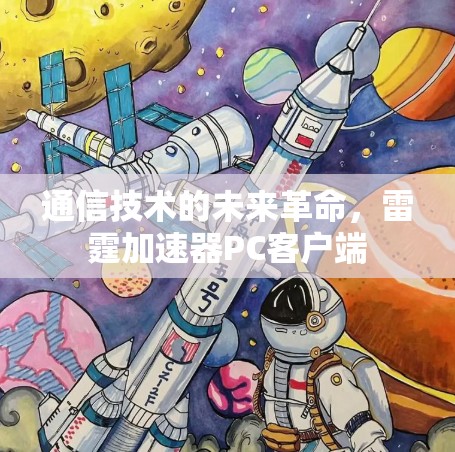 通信技术的未来革命,雷霆加速器PC客户端 通信技术的未来革命,雷霆加速器PC客户端