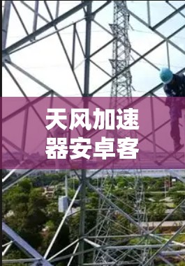 天风加速器安卓客户端 天风加速器安卓客户端