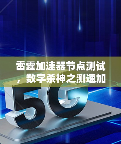 雷霆加速器节点测试,数字杀神之测速加速 雷霆加速器节点测试,数字杀神之测速加速