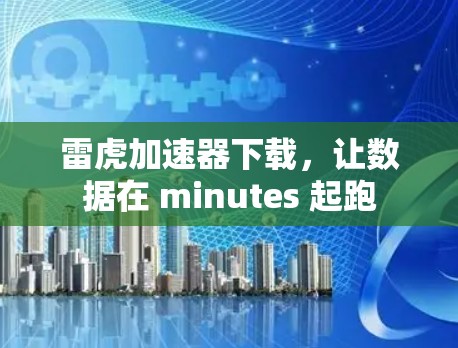 雷虎加速器下载,让数据在 minutes 起跑 雷虎加速器下载,让数据在 minutes 起跑