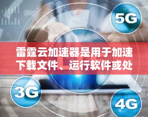 雷霆云加速器是用于加速下载文件、运行软件或处理其他加速任务的在线加速工具。以下是关于雷霆云加速器的详细信息 雷霆云加速器是用于加速下载文件、运行软件或处理其他加速任务的在线加速工具。以下是关于雷霆云加速器的详细信息