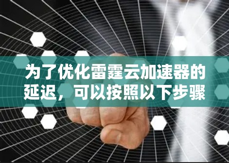 为了优化雷霆云加速器的延迟,可以按照以下步骤操作 为了优化雷霆云加速器的延迟,可以按照以下步骤操作
