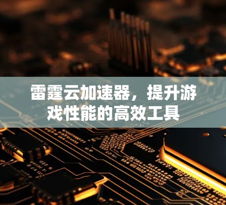 雷霆云加速器,提升游戏性能的高效工具 雷霆云加速器,提升游戏性能的高效工具
