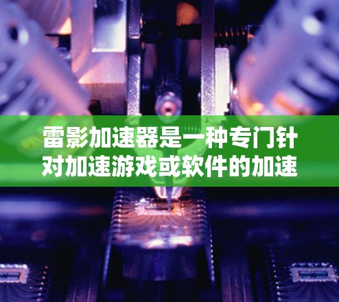 雷影加速器是一种专门针对加速游戏或软件的加速工具,通常支持多种游戏和软件的加速。如果你指的是雷影加速器电脑版,以下是一些可能的信息和建议 雷影加速器是一种专门针对加速游戏或软件的加速工具,通常支持多种游戏和软件的加速。如果你指的是雷影加速器电脑版,以下是一些可能的信息和建议