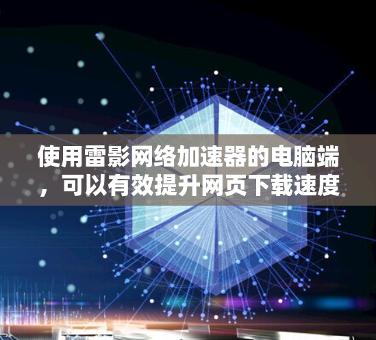 使用雷影网络加速器的电脑端,可以有效提升网页下载速度,提升用户体验。以下是详细的使用步骤 使用雷影网络加速器的电脑端,可以有效提升网页下载速度,提升用户体验。以下是详细的使用步骤