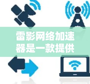 雷影网络加速器是一款提供多种加速软件的网络加速工具,旨在帮助用户提升手机性能。以下是对雷影网络加速器的评测 雷影网络加速器是一款提供多种加速软件的网络加速工具,旨在帮助用户提升手机性能。以下是对雷影网络加速器的评测