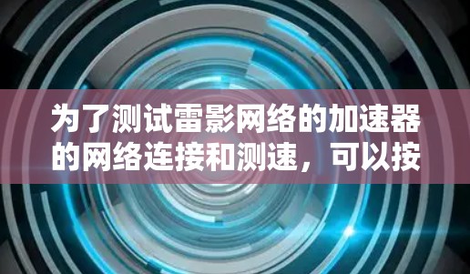 为了测试雷影网络的加速器的网络连接和测速,可以按照以下步骤进行 为了测试雷影网络的加速器的网络连接和测速,可以按照以下步骤进行