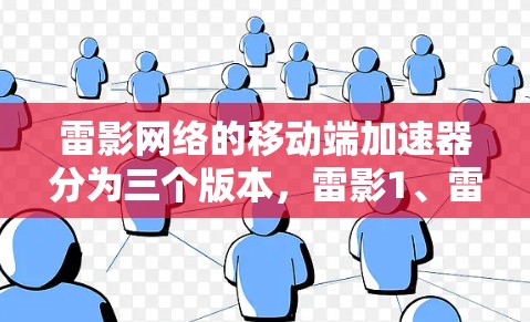 雷影网络的移动端加速器分为三个版本,雷影1、雷影2和雷影3,每个版本都有其独特的功能和优化,适合不同设备和网络环境。以下是关于这三个版本的详细介绍 雷影网络的移动端加速器分为三个版本,雷影1、雷影2和雷影3,每个版本都有其独特的功能和优化,适合不同设备和网络环境。以下是关于这三个版本的详细介绍