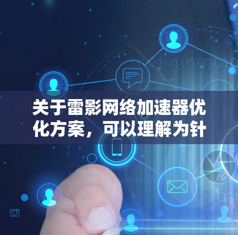 关于雷影网络加速器优化方案,可以理解为针对雷影网的加速器工具或功能进行优化。雷影网作为一家知名的网络加速器或加速服务提供商,其加速器工具旨在帮助用户更快地访问网络资源。以下是一些可能的优化方案和建议 关于雷影网络加速器优化方案,可以理解为针对雷影网的加速器工具或功能进行优化。雷影网作为一家知名的网络加速器或加速服务提供商,其加速器工具旨在帮助用户更快地访问网络资源。以下是一些可能的优化方案和建议