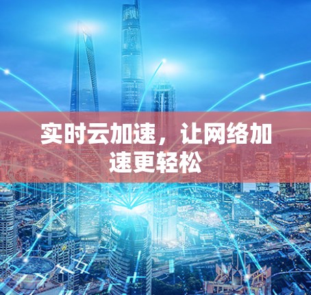实时云加速,让网络加速更轻松 实时云加速,让网络加速更轻松