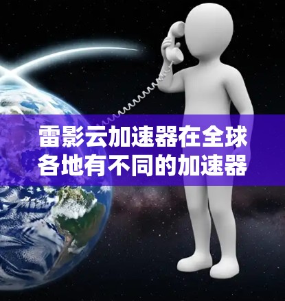 雷影云加速器在全球各地有不同的加速器项目,具体分布如下 雷影云加速器在全球各地有不同的加速器项目,具体分布如下