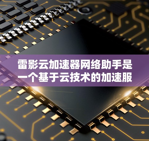 雷影云加速器网络助手是一个基于云技术的加速服务,旨在帮助用户高效地处理文件传输、数据下载等任务。以下是对该产品的一些详细信息 雷影云加速器网络助手是一个基于云技术的加速服务,旨在帮助用户高效地处理文件传输、数据下载等任务。以下是对该产品的一些详细信息