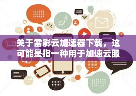 关于雷影云加速器下载,这可能是指一种用于加速云服务功能的工具或软件。雷影云加速器通常用于提升云文件上传、存储或传输的速度,优化云环境。以下是一些可能的解决方案或工具 关于雷影云加速器下载,这可能是指一种用于加速云服务功能的工具或软件。雷影云加速器通常用于提升云文件上传、存储或传输的速度,优化云环境。以下是一些可能的解决方案或工具