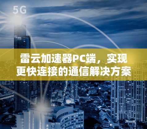雷云加速器PC端,实现更快连接的通信解决方案 雷云加速器PC端,实现更快连接的通信解决方案