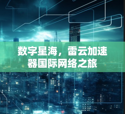 数字星海,雷云加速器国际网络之旅 数字星海,雷云加速器国际网络之旅