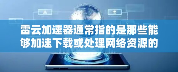 雷云加速器通常指的是那些能够加速下载或处理网络资源的工具。这些工具可以帮助用户更快地访问网络资源,特别是对于那些需要长时间下载文件或视频的用户 雷云加速器通常指的是那些能够加速下载或处理网络资源的工具。这些工具可以帮助用户更快地访问网络资源,特别是对于那些需要长时间下载文件或视频的用户