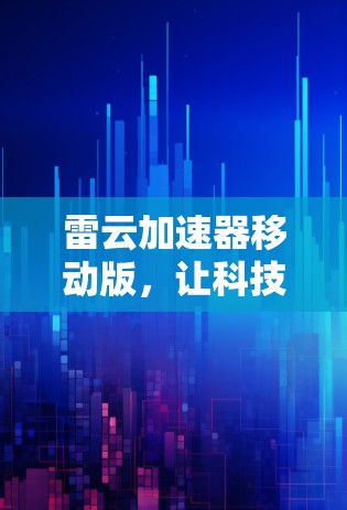 雷云加速器移动版,让科技更高效 雷云加速器移动版,让科技更高效