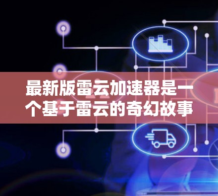 最新版雷云加速器是一个基于雷云的奇幻故事游戏,以其独特的叙事和视觉效果吸引了玩家。以下是关于该版本的详细信息 最新版雷云加速器是一个基于雷云的奇幻故事游戏,以其独特的叙事和视觉效果吸引了玩家。以下是关于该版本的详细信息