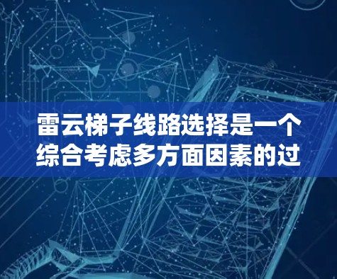 雷云梯子线路选择是一个综合考虑多方面因素的过程,旨在确保电力传输的安全与可靠性。以下是一个系统化的指南,帮助您做出明智的选择 雷云梯子线路选择是一个综合考虑多方面因素的过程,旨在确保电力传输的安全与可靠性。以下是一个系统化的指南,帮助您做出明智的选择