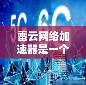 雷云网络加速器是一个提供网络加速和优化功能的工具,旨在帮助用户提高网络连接的稳定性和性能。以下是关于雷云网络加速器的评测 雷云网络加速器是一个提供网络加速和优化功能的工具,旨在帮助用户提高网络连接的稳定性和性能。以下是关于雷云网络加速器的评测