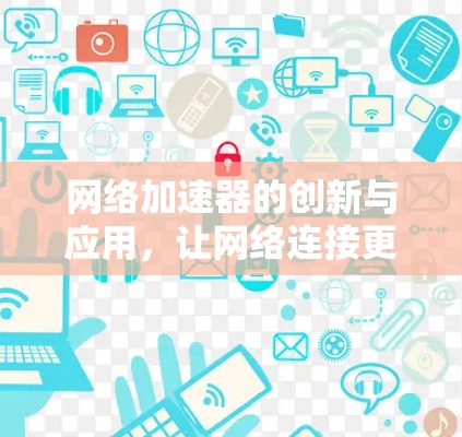 网络加速器的创新与应用,让网络连接更高效便捷 网络加速器的创新与应用,让网络连接更高效便捷