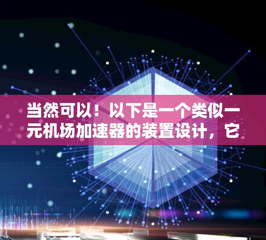 当然可以!以下是一个类似一元机场加速器的装置设计,它专为特定人群提供便利和安全 当然可以!以下是一个类似一元机场加速器的装置设计,它专为特定人群提供便利和安全