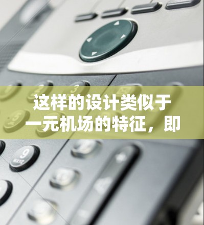 这样的设计类似于一元机场的特征,即只有一个入口和出口,形成一个一元化的交通网络 这样的设计类似于一元机场的特征,即只有一个入口和出口,形成一个一元化的交通网络