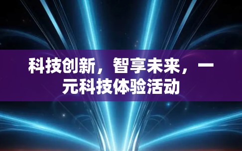 科技创新,智享未来,一元科技体验活动 科技创新,智享未来,一元科技体验活动