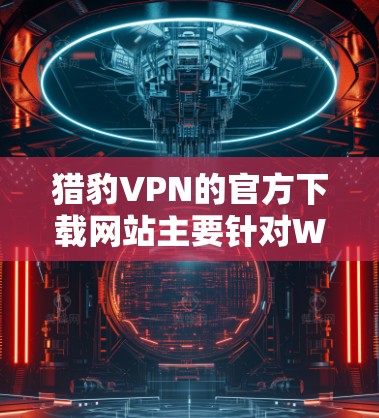 猎豹VPN的官方下载网站主要针对Windows用户,因此直接在Mac上下载可能无法正常访问。以下是几种可能的解决方案 猎豹VPN的官方下载网站主要针对Windows用户,因此直接在Mac上下载可能无法正常访问。以下是几种可能的解决方案