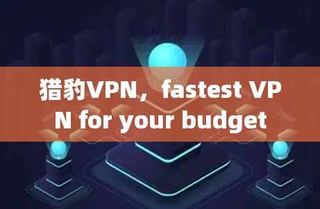 猎豹VPN,fastest VPN for your budget 猎豹VPN,fastest VPN for your budget