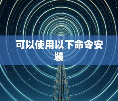 可以使用以下命令安装 可以使用以下命令安装