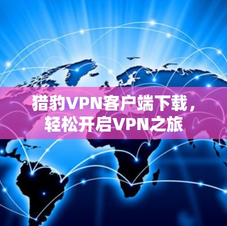 猎豹VPN客户端下载,轻松开启VPN之旅 猎豹VPN客户端下载,轻松开启VPN之旅