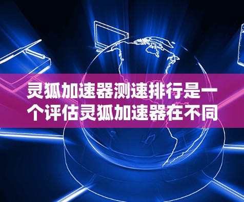 灵狐加速器测速排行是一个评估灵狐加速器在不同游戏和系统中的表现的列表,用于帮助玩家选择最适合自己的加速器。以下是对灵狐加速器测速排行的详细分析 灵狐加速器测速排行是一个评估灵狐加速器在不同游戏和系统中的表现的列表,用于帮助玩家选择最适合自己的加速器。以下是对灵狐加速器测速排行的详细分析