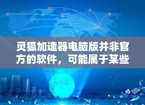 灵狐加速器电脑版并非官方的软件,可能属于某些特定工具包的一部分。以下是一些建议和步骤,帮助你使用类似的功能 灵狐加速器电脑版并非官方的软件,可能属于某些特定工具包的一部分。以下是一些建议和步骤,帮助你使用类似的功能